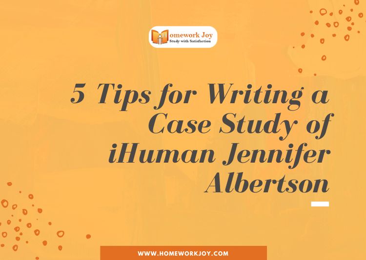 5 Tips for Writing a Case Study of iHuman Jennifer Albertson