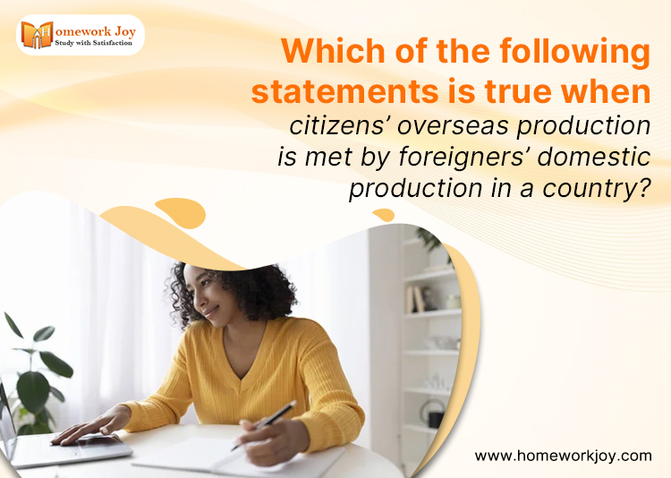 Which of the following statements is true when citizens’ overseas production is met by foreigners’ domestic production in a country?